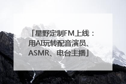 星野定制FM上线：用AI玩转配音演员、ASMR、电台主播