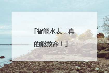 智能水表，真的能救命！