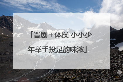 晋剧＋体操 小小少年举手投足韵味浓