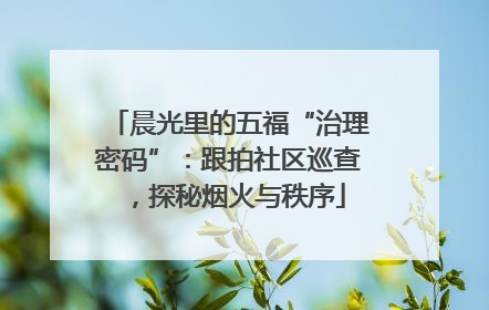 晨光里的五福“治理密码”：跟拍社区巡查，探秘烟火与秩序