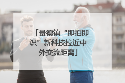 景德镇“即拍即识”新科技拉近中外交流距离