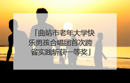 曲靖市老年大学快乐男孩合唱团首次跨省实践斩获一等奖