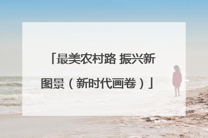 最美农村路 振兴新图景（新时代画卷）