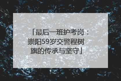 最后一班护考岗：崇阳59岁交警程树旗的传承与坚守
