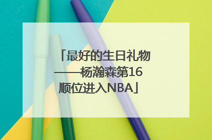 最好的生日礼物——杨瀚森第16顺位进入NBA