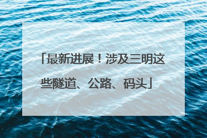 最新进展！涉及三明这些隧道、公路、码头