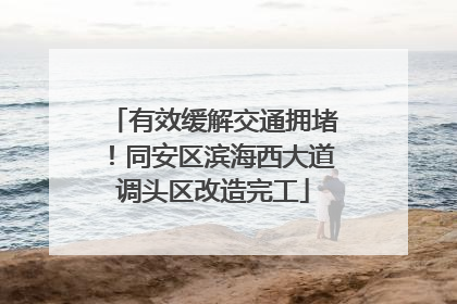 有效缓解交通拥堵！同安区滨海西大道调头区改造完工