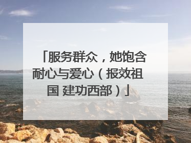 服务群众，她饱含耐心与爱心（报效祖国 建功西部）