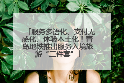 服务多语化、支付无感化、体验本土化！青岛地铁推出服务入境旅游“三件套”
