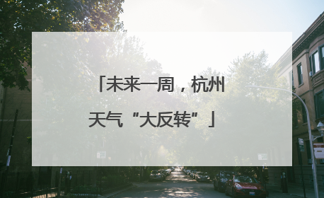 未来一周，杭州天气“大反转”