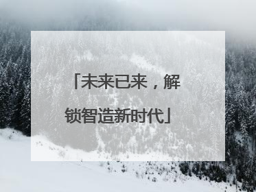 未来已来，解锁智造新时代
