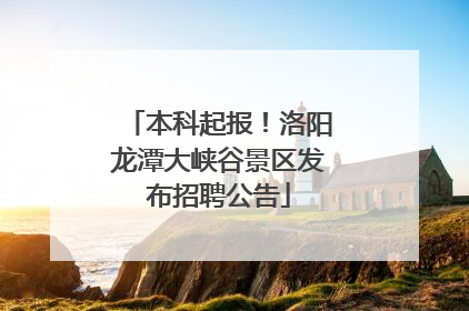 本科起报！洛阳龙潭大峡谷景区发布招聘公告