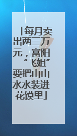 每月卖出两三万元，富阳“飞姐”要把山山水水装进花馍里