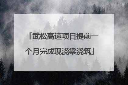 武松高速项目提前一个月完成现浇梁浇筑