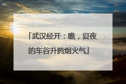 武汉经开：瞧，夏夜的车谷升腾烟火气