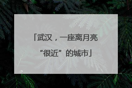 武汉，一座离月亮“很近”的城市