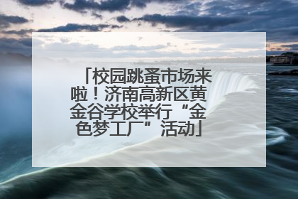 校园跳蚤市场来啦！济南高新区黄金谷学校举行“金色梦工厂”活动