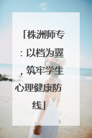 株洲师专：以档为翼，筑牢学生心理健康防线