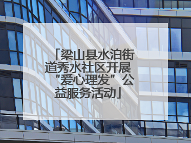 梁山县水泊街道秀水社区开展“爱心理发”公益服务活动
