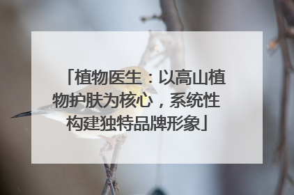 植物医生：以高山植物护肤为核心，系统性构建独特品牌形象