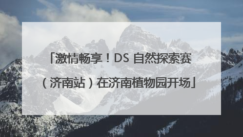 激情畅享！DS 自然探索赛（济南站）在济南植物园开场