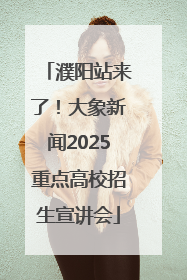 濮阳站来了！大象新闻2025重点高校招生宣讲会