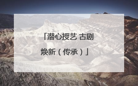 潜心授艺 古剧焕新（传承）