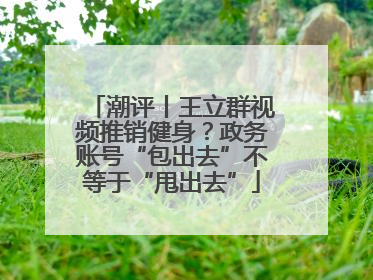潮评丨王立群视频推销健身？政务账号“包出去”不等于“甩出去”