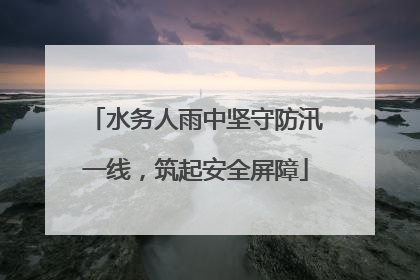 水务人雨中坚守防汛一线，筑起安全屏障