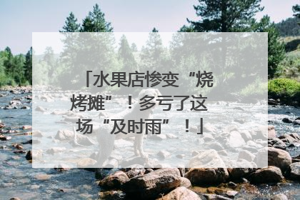 水果店惨变“烧烤摊”！多亏了这场“及时雨”！