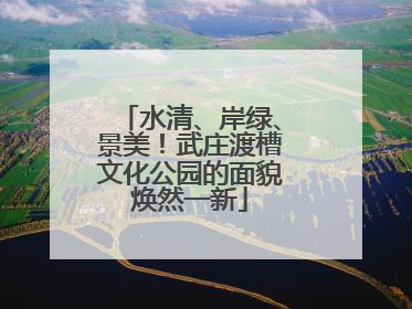 水清、岸绿、景美！武庄渡槽文化公园的面貌焕然一新