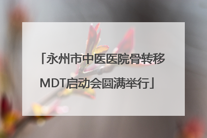 永州市中医医院骨转移MDT启动会圆满举行
