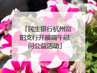 民生银行杭州富阳支行开展端午慰问公益活动