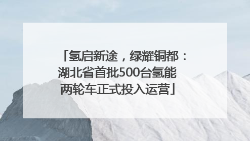 氢启新途，绿耀铜都：湖北省首批500台氢能两轮车正式投入运营