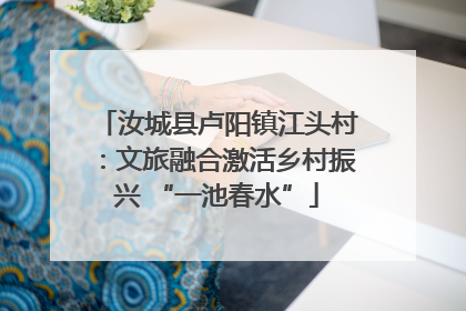 汝城县卢阳镇江头村：文旅融合激活乡村振兴 “一池春水”
