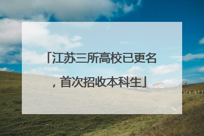 江苏三所高校已更名，首次招收本科生