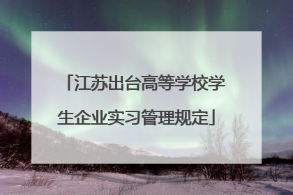江苏出台高等学校学生企业实习管理规定