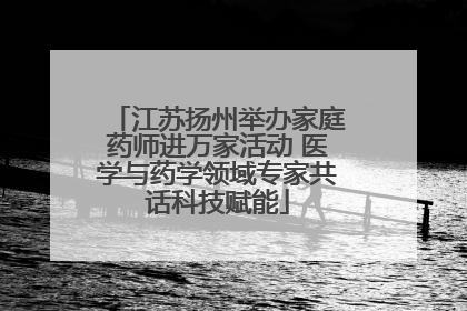 江苏扬州举办家庭药师进万家活动 医学与药学领域专家共话科技赋能