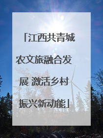江西共青城农文旅融合发展 激活乡村振兴新动能