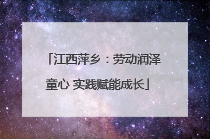 江西萍乡：劳动润泽童心 实践赋能成长