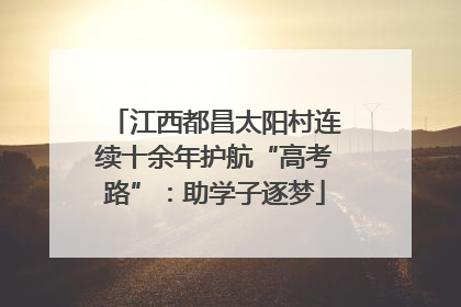 江西都昌太阳村连续十余年护航“高考路”：助学子逐梦