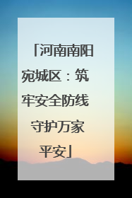 河南南阳宛城区：筑牢安全防线 守护万家平安