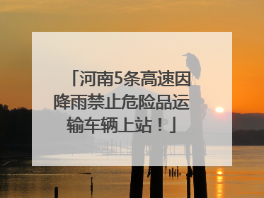 河南5条高速因降雨禁止危险品运输车辆上站！