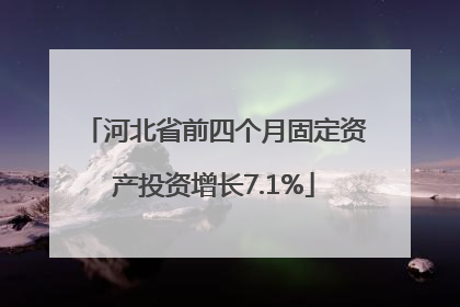 河北省前四个月固定资产投资增长7.1%