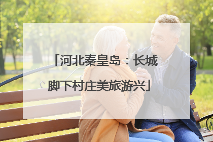 河北秦皇岛：长城脚下村庄美旅游兴