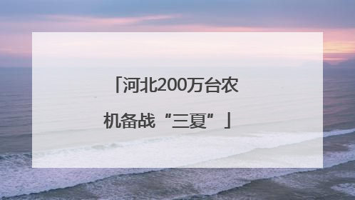 河北200万台农机备战“三夏”