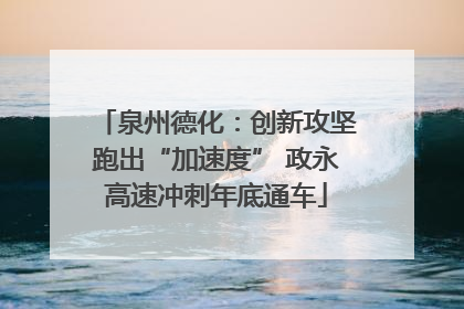 泉州德化：创新攻坚跑出“加速度” 政永高速冲刺年底通车