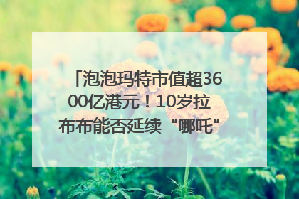 泡泡玛特市值超3600亿港元！10岁拉布布能否延续“哪吒”神话？｜热财经