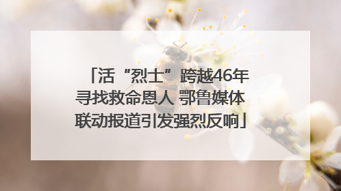 活“烈士”跨越46年寻找救命恩人 鄂鲁媒体联动报道引发强烈反响