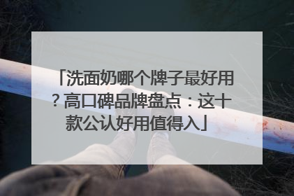 洗面奶哪个牌子最好用？高口碑品牌盘点：这十款公认好用值得入